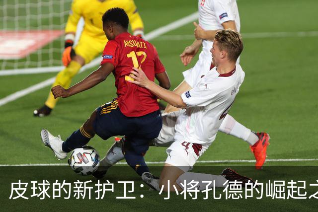 皮球的新护卫：小将孔德的崛起之路