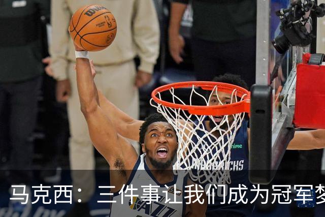 马克西：三件事让我们成为冠军梦之队！